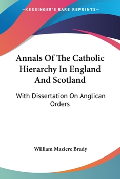 Annals Of The Catholic Hierarchy In England And Scotland: With Dissertation On Anglican Orders