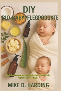 DIY BIO-BABYPFLEGEPRODUKTE: Einfache Rezepte und natürliche Heilmittel für die tägliche sanfte Pflege (German Edition)