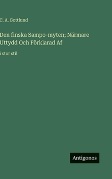 Den finska Sampo-myten; Närmare Uttydd Och Förklarad Af: i stor stil (Swedish Edition)
