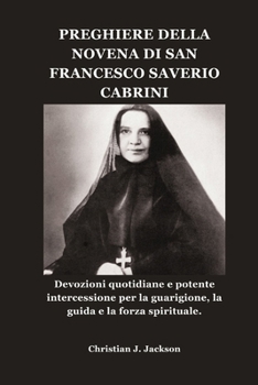 PREGHIERE DELLA NOVENA DI SAN FRANCESCO SAVERIO CABRINI: Devozioni quotidiane e potente intercessione per la guarigione, la guida e la forza spirituale. (Italian Edition)