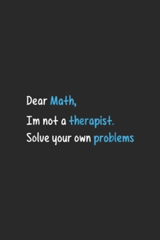 Dear Math, I Am Not a Therapist. Solve Your Own Problems: Dear Math I Am Not a Therapist Solve Your Own Problems Journal/Notebook Blank Lined Ruled 6x9 100 Pages