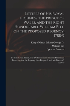 Paperback Letters of His Royal Highness the Prince of Wales, and the Right Honourable William Pitt, on the Proposed Regency, 1788-9: to Which Are Added, The Dec Book