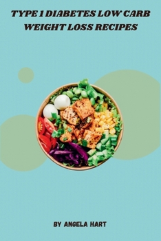 Type 1 Diabetes Low Carb Weight Loss Recipes: Delicious, Nutrient-Rich Meals for Sustainable Weight Management and Blood Sugar Control