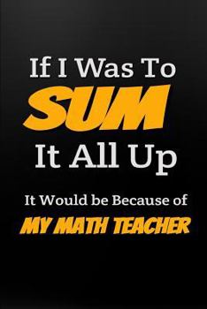 Paperback If I Was to Sum It All Up It Would Be Because of My Math Teacher: Funny Math Teacher Notebook Appreciation Gift Book