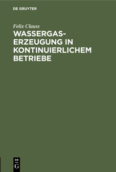 Hardcover Wassergas-Erzeugung in Kontinuierlichem Betriebe: Nebst Einem Anhang: Ueber Die Notwendigen Verluste Beim Dellwikprozess [German] Book