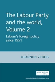 Hardcover The Labour Party and the World, Volume 2: Labour's Foreign Policy Since 1951 Book