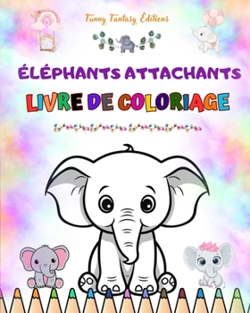 Éléphants attachants Livre de coloriage pour enfants Belles scènes d'adorables éléphants et de leurs amis: De charmants éléphants qui stimulent la ... et l'amusement des enfants