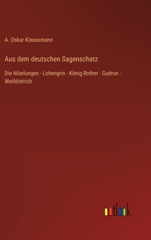 Aus dem deutschen Sagenschatz: Die Nibelungen - Lohengrin - König Rother - Gudrun - Wolfdietrich