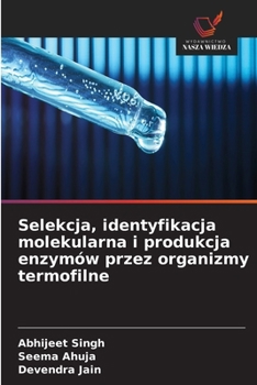 Selekcja, identyfikacja molekularna i produkcja enzymów przez organizmy termofilne (Polish Edition)