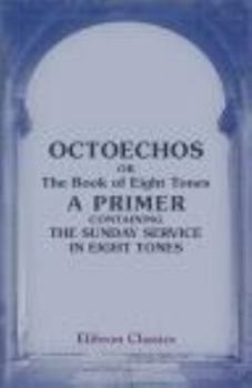 Octoechos; or, The Book of Eight Tones, a Primer Containing the Sunday Service in Eight Tones: Translated from the slavonian first edition of 1891