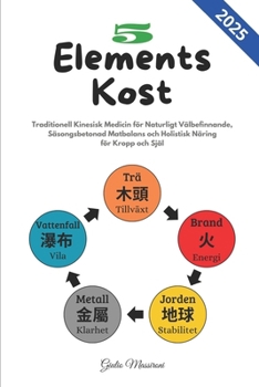 5 Elements Kost: Traditionell Kinesisk Medicin för Naturligt Välbefinnande, Säsongsbetonad Matbalans och Holistisk Näring för Kropp och Själ (Swedish Edition)
