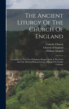Hardcover The Ancient Liturgy Of The Church Of England: According To The Uses Of Sarum, Bangor, York, & Hereford, And The Modern Roman Liturgy Arranged In Paral Book