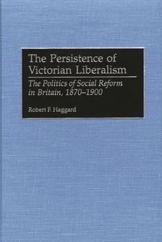 Hardcover The Persistence of Victorian Liberalism: The Politics of Social Reform in Britain, 1870-1900 Book