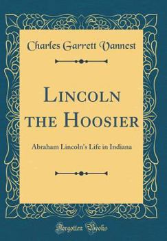 Hardcover Lincoln the Hoosier: Abraham Lincoln's Life in Indiana (Classic Reprint) Book