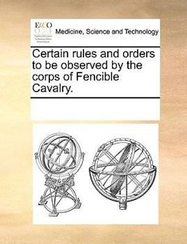Paperback Certain Rules and Orders to Be Observed by the Corps of Fencible Cavalry. Book