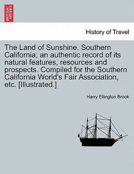 Paperback The Land of Sunshine. Southern California; An Authentic Record of Its Natural Features, Resources and Prospects. Compiled for the Southern California Book