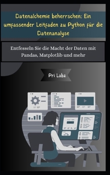 Datenalchemie beherrschen: Ein umfassender Leitfaden zu Python für die Datenanalyse: Entfesseln Sie die Macht der Daten mit Pandas, Matplotlib un