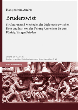 Bruderzwist: Strukturen Und Methoden Der Diplomatie Zwischen Rom Und Iran Von Der Teilung Armeniens Bis Zum Funfzigjahrigen Frieden (Oriens Et Occidens, 40)