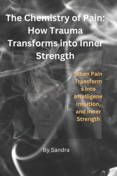 Paperback The Chemistry of Pain: How Trauma Transforms into Inner Strength: When Pain Transforms into Intelligence, Intuition, and Inner Strength Book