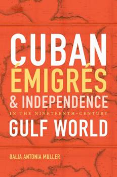 Hardcover Cuban Émigrés and Independence in the Nineteenth-Century Gulf World Book