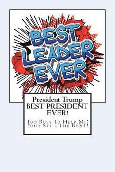 Paperback President Trump-BEST PRESIDENT EVER!: Too Busy To Help Me? Your Still The BEST! Book