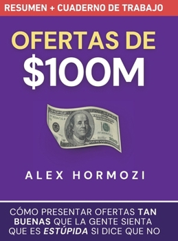 Ofertas de $100M Resumen y Cuaderno de trabajo: Cómo presentar ofertas tan buenas que la gente sienta que es estúpida si dice que no (Spanish Edition)