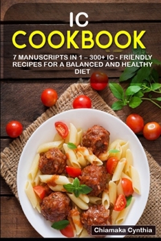 IC COOKBOOK: 7 Manuscripts in 1 – 300+ IC - friendly recipes for a balanced and healthy diet