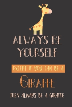 Always be yourself except if you can be a giraffe then always be a giraffe: Giraffe gifts for women,men,girls,kids and baby: cute & elegant blank Lined notebook/Journal to write in.