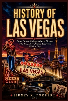 HISTORY OF LAS VEGAS: From Desert Springs to Neon Dreams: The True Story Behind America's Wildest City