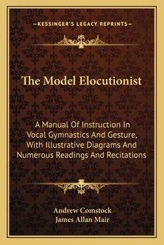 Paperback The Model Elocutionist: A Manual Of Instruction In Vocal Gymnastics And Gesture, With Illustrative Diagrams And Numerous Readings And Recitati Book