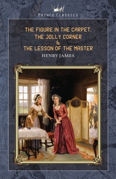 The Figure in the Carpet, The Jolly Corner & The Lesson of the Master