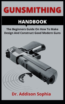 Paperback Gunsmithing Handbook: The Beginners Guide On How To Make Design And Construct Good Modern Guns Book