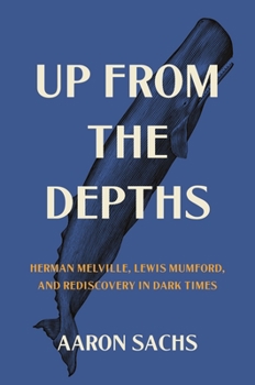 Hardcover Up from the Depths: Herman Melville, Lewis Mumford, and Rediscovery in Dark Times Book