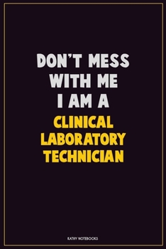 Don't Mess With Me, I Am A Clinical Laboratory Technician: Career Motivational Quotes 6x9 120 Pages Blank Lined Notebook Journal