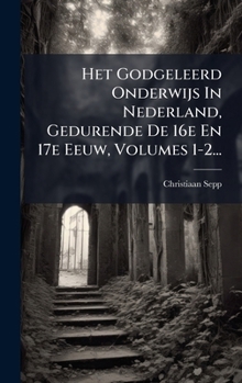 Het Godgeleerd Onderwijs In Nederland, Gedurende De 16e En 17e Eeuw, Volumes 1-2...