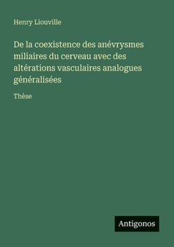 De la coexistence des anévrysmes miliaires du cerveau avec des altérations vasculaires analogues généralisées: Thèse (French Edition)