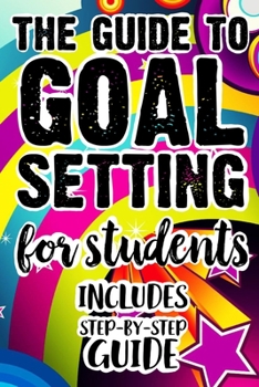 Paperback The Guide To Goal Setting For Students Includes Step-By-Step Guide: The Ultimate Step By Step Guide for Students on how to Set Goals and Achieve Perso Book