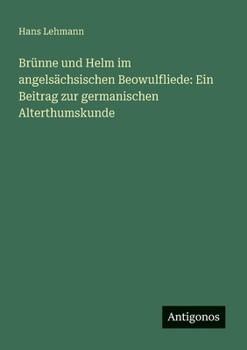Brünne und Helm im angelsächsischen Beowulfliede: Ein Beitrag zur germanischen Alterthumskunde