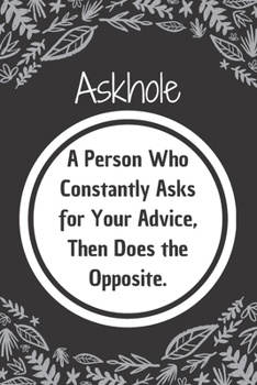 Askhole. A Person Who Constantly Asks for Your Advice, Then Does the Opposite.: 6*9 Blank Lined Notebook With Contact Infos 100 Pages. Funny Gift for ... hardcover/ Daily Journal/ Diary Calender