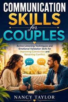 COMMUNICATION SKILLS FOR COUPLES: Active Listening Techniques and Emotional Validation Skills for Improving Connection and Resolving Conflict
