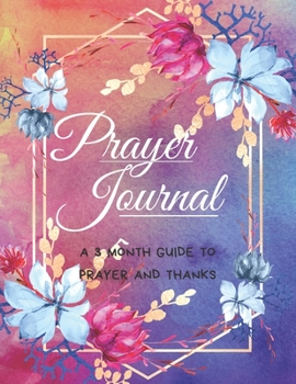 Prayer Journal (A 3 Month Guide To Prayer And Thanks): Praise and Grateful Prayer Journal for Women, Guide Scripture, Prayer Request, Watercolor Floral Design