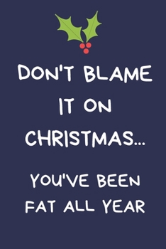 Paperback Don't Blame It On Christmas... You've Been Fat All Year: Secret Santa Gifts For Coworkers Novelty Christmas Gifts for Colleagues Funny Naughty Rude Ga Book