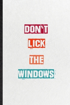 Don't Lick The Windows: Practical Blank Lined Notebook/ Journal For Encourage Motivation, Empathy Motivating Behavior, Inspirational Saying Unique Special Birthday Gift Idea Fun Useful Cuteness