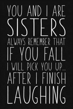 Paperback You And I Are Sisters Always Remember That If You Fall I Will Pick You Up After I Finish Laughing: Funny Sarcastic Blank Lined Notebook for Writing/11 Book