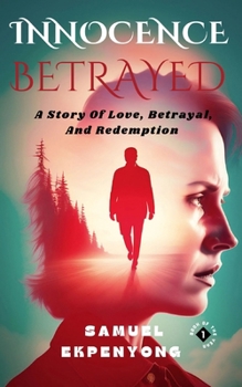 INNOCENCE BETRAYED: A Story Of Love, Betrayal, And Redemption