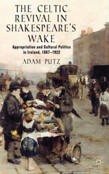 Hardcover The Celtic Revival in Shakespeare's Wake: Appropriation and Cultural Politics in Ireland, 1867-1922 Book