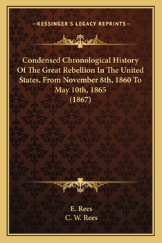 Condensed Chronological History Of The Great Rebellion In The United States, From November 8th, 1860 To May 10th, 1865