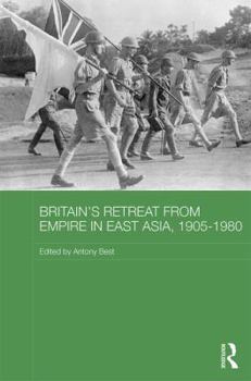 Britain's Retreat from Empire in East Asia, 1905-1980 - Book  of the Routledge Studies in the Modern History of Asia