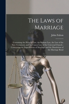 Paperback The Laws of Marriage: Containing the Hebrew Law, the Roman Law, the Law of the New Testament, and the Canon Law of the Universal Church: Con Book