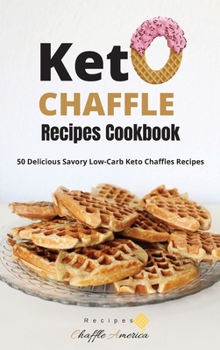 Keto Chaffle Recipes Cookbook: 50 Delicious Savory Low-Carb Keto Chaffles Recipes